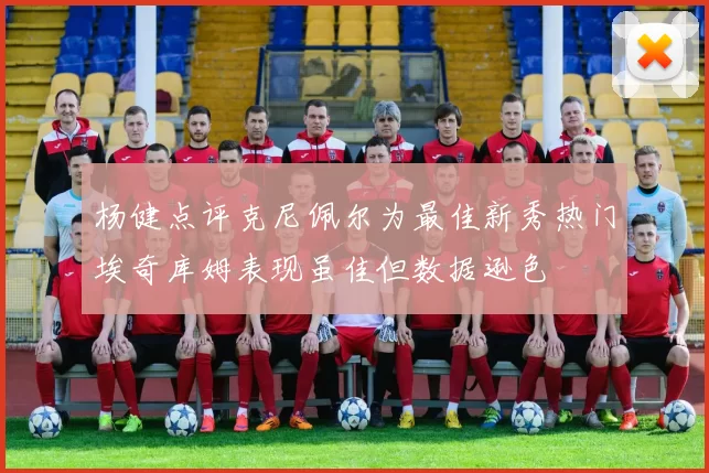 杨健点评克尼佩尔为最佳新秀热门埃奇库姆表现虽佳但数据逊色