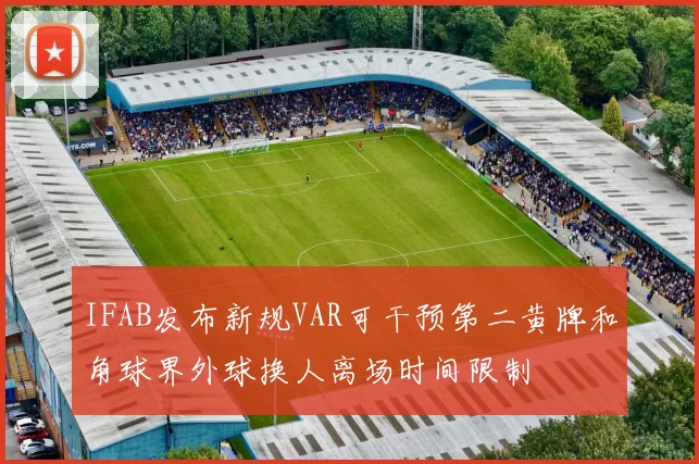 IFAB发布新规VAR可干预第二黄牌和角球界外球换人离场时间限制