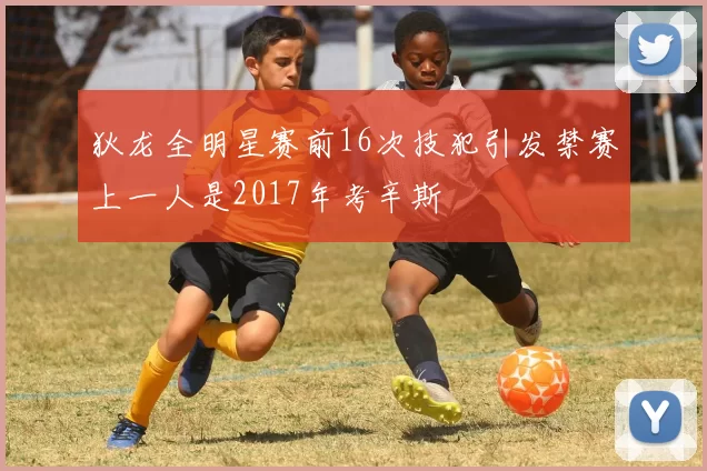 狄龙全明星赛前16次技犯引发禁赛上一人是2017年考辛斯