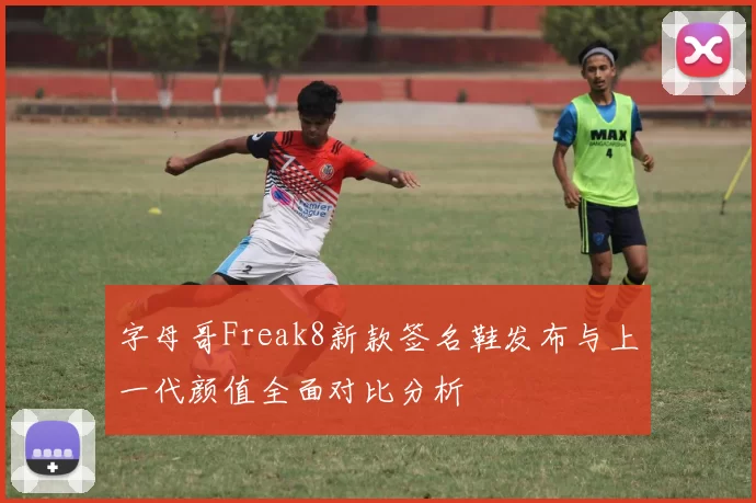 字母哥Freak8新款签名鞋发布与上一代颜值全面对比分析