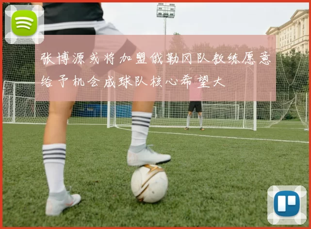 张博源或将加盟俄勒冈队教练愿意给予机会成球队核心希望大