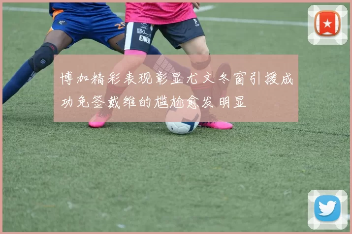 博加精彩表现彰显尤文冬窗引援成功免签戴维的尴尬愈发明显
