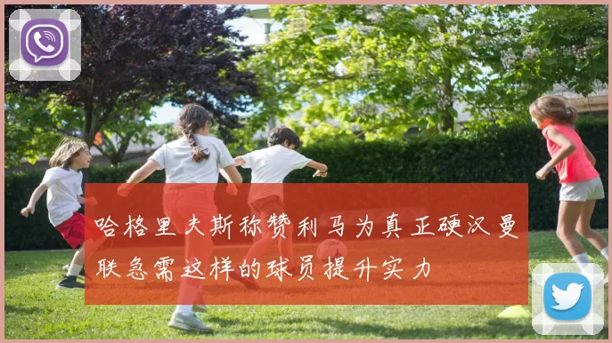 哈格里夫斯称赞利马为真正硬汉曼联急需这样的球员提升实力