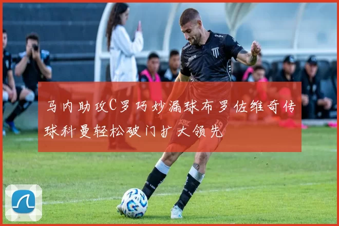 马内助攻C罗巧妙漏球布罗佐维奇传球科曼轻松破门扩大领先