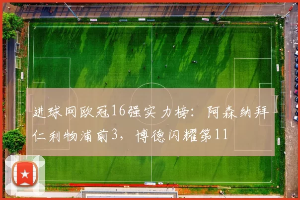 进球网欧冠16强实力榜：阿森纳拜仁利物浦前3，博德闪耀第11