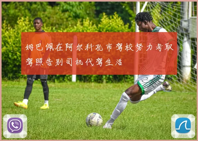 姆巴佩在阿尔科孔市驾校努力考取驾照告别司机代驾生活