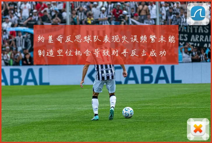 约基奇反思球队表现失误频繁未能制造空位机会导致对手反击成功