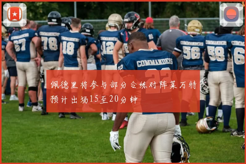 佩德里将参与部分合练对阵莱万特预计出场15至20分钟