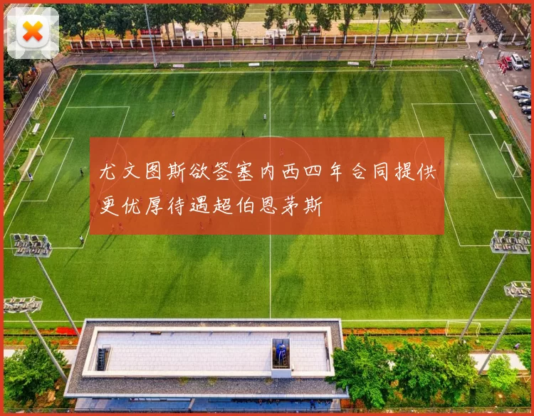 尤文图斯欲签塞内西四年合同提供更优厚待遇超伯恩茅斯